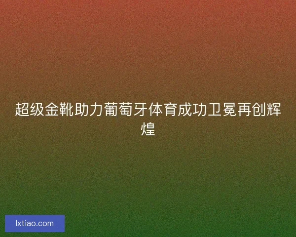 超级金靴助力葡萄牙体育成功卫冕再创辉煌