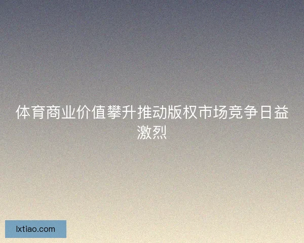 体育商业价值攀升推动版权市场竞争日益激烈